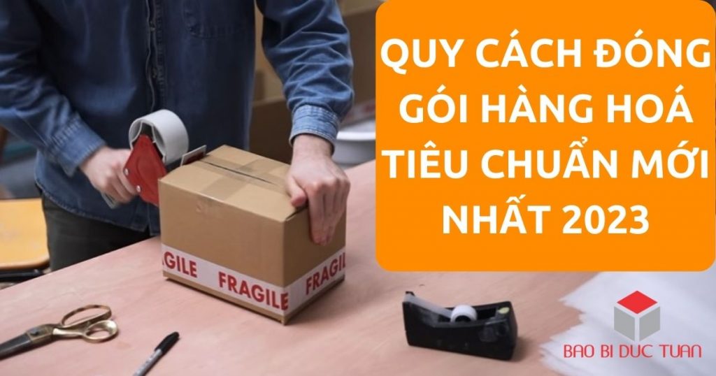Quy cách đóng gói hàng hoá tiêu chuẩn mới nhất 2023 6 quy cach dong goi hang hoa tieu chuan 0
