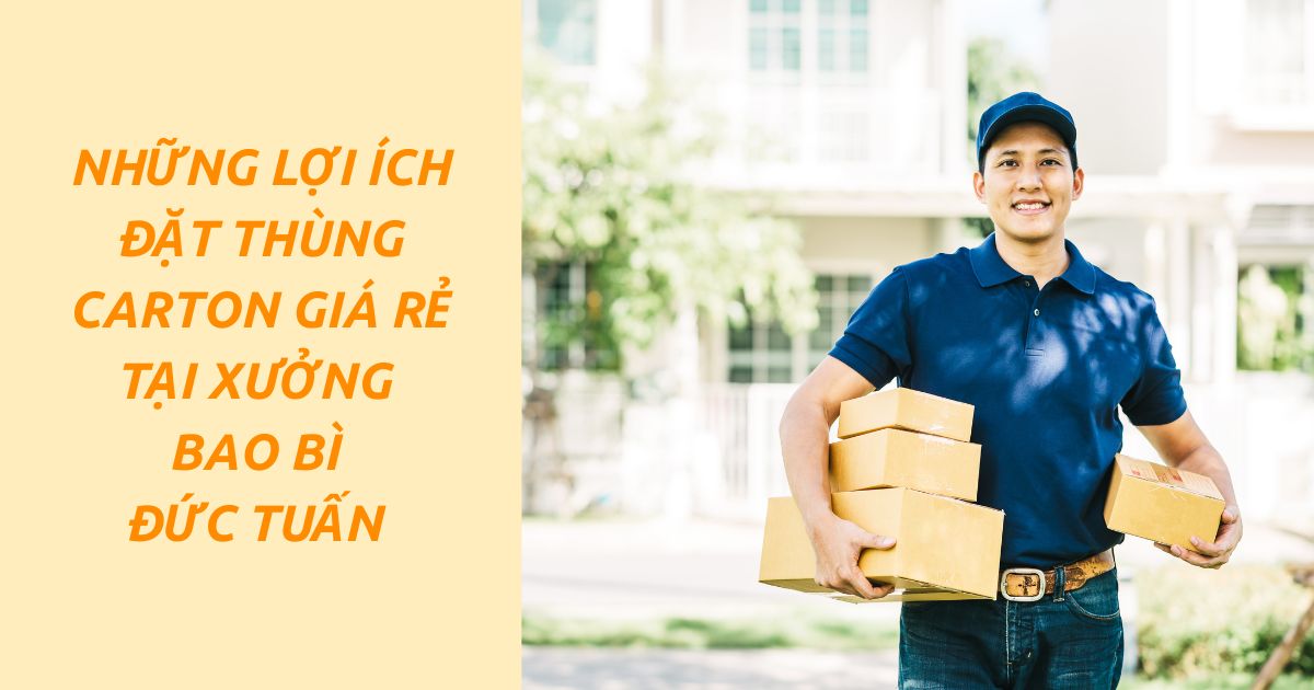 Đặt thùng carton giá rẻ tại xưởng Bao Bì Đức Tuấn khách hàng được lợi ích gì? 5 Đặt Thùng Carton Tại Xưởng Bao Bì Đức Tuấn mang lại nhiều lợi ích cho khách hàng