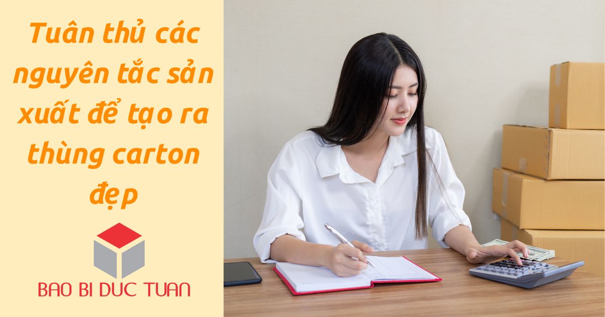 Để tạo ra thùng carton đẹp cần tuân thủ các nguyên tắc trong sản xuất